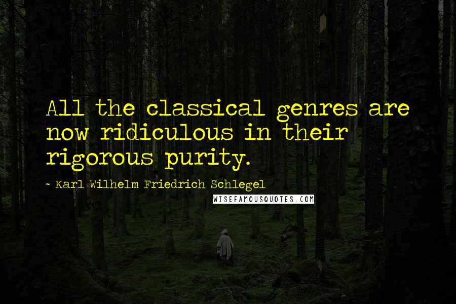 Karl Wilhelm Friedrich Schlegel Quotes: All the classical genres are now ridiculous in their rigorous purity.