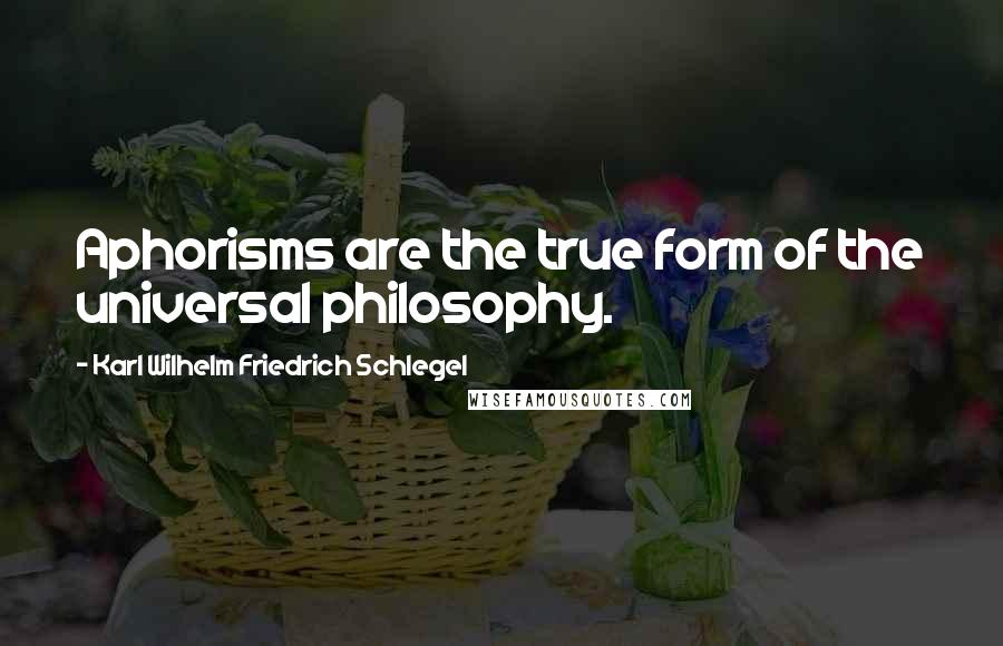 Karl Wilhelm Friedrich Schlegel Quotes: Aphorisms are the true form of the universal philosophy.