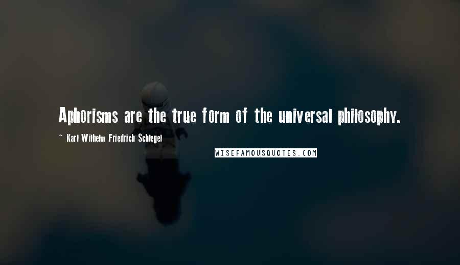 Karl Wilhelm Friedrich Schlegel Quotes: Aphorisms are the true form of the universal philosophy.