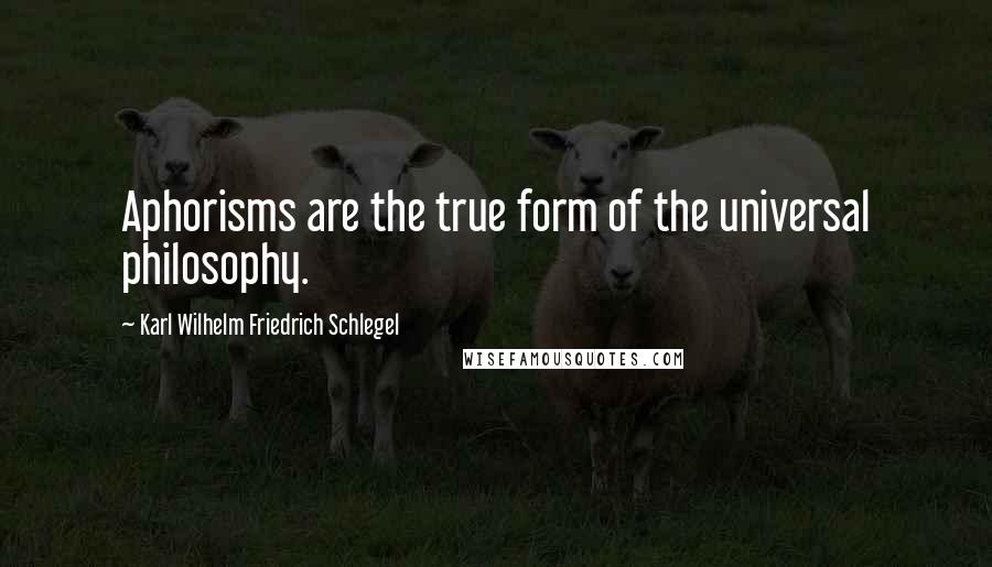 Karl Wilhelm Friedrich Schlegel Quotes: Aphorisms are the true form of the universal philosophy.