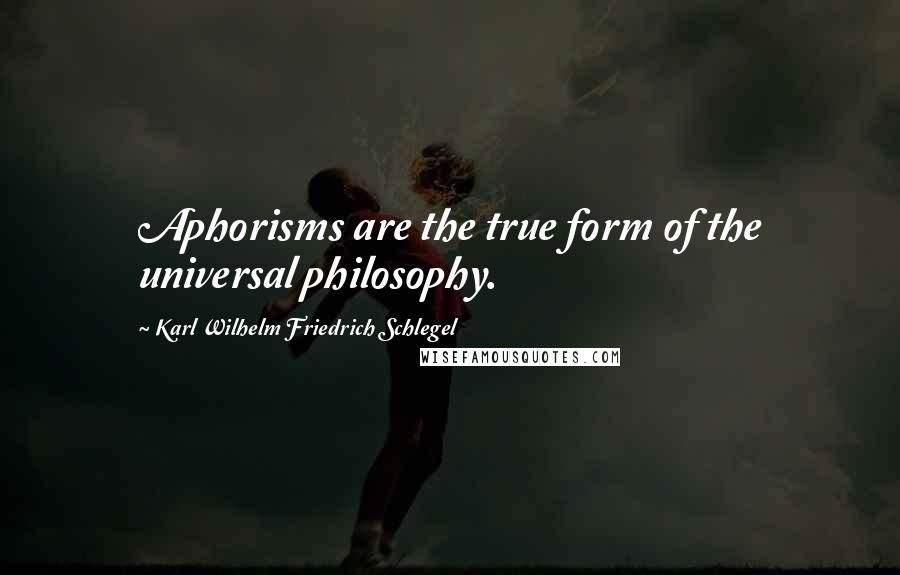 Karl Wilhelm Friedrich Schlegel Quotes: Aphorisms are the true form of the universal philosophy.