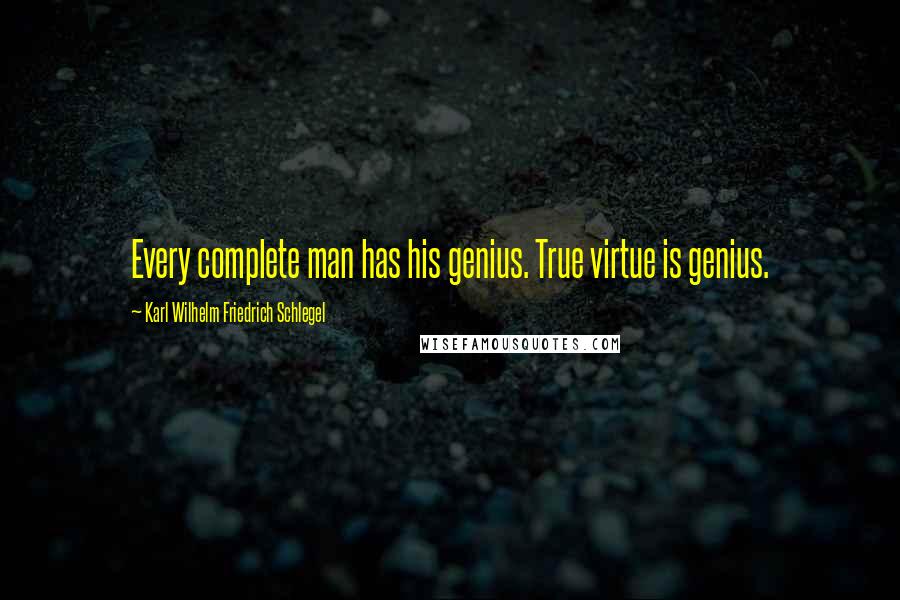 Karl Wilhelm Friedrich Schlegel Quotes: Every complete man has his genius. True virtue is genius.