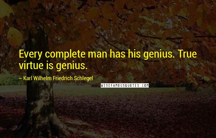 Karl Wilhelm Friedrich Schlegel Quotes: Every complete man has his genius. True virtue is genius.