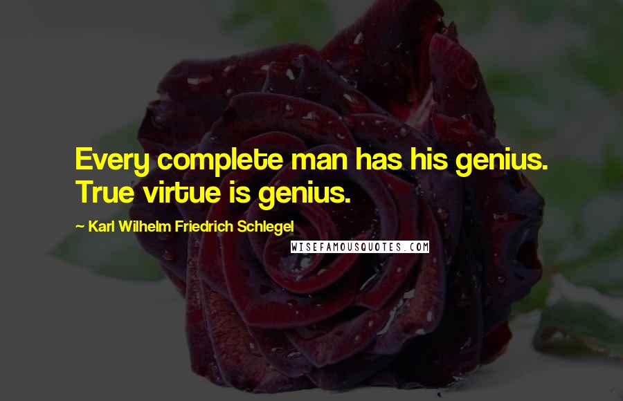 Karl Wilhelm Friedrich Schlegel Quotes: Every complete man has his genius. True virtue is genius.