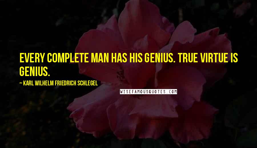 Karl Wilhelm Friedrich Schlegel Quotes: Every complete man has his genius. True virtue is genius.