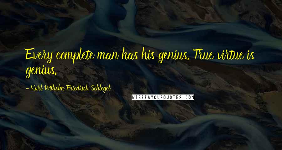 Karl Wilhelm Friedrich Schlegel Quotes: Every complete man has his genius. True virtue is genius.