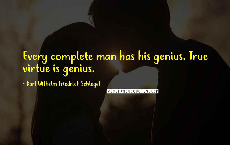 Karl Wilhelm Friedrich Schlegel Quotes: Every complete man has his genius. True virtue is genius.