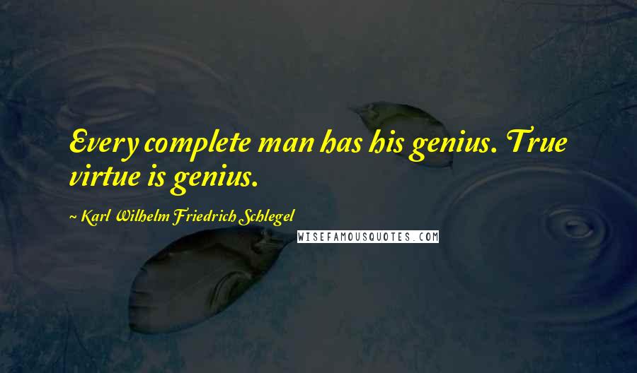 Karl Wilhelm Friedrich Schlegel Quotes: Every complete man has his genius. True virtue is genius.