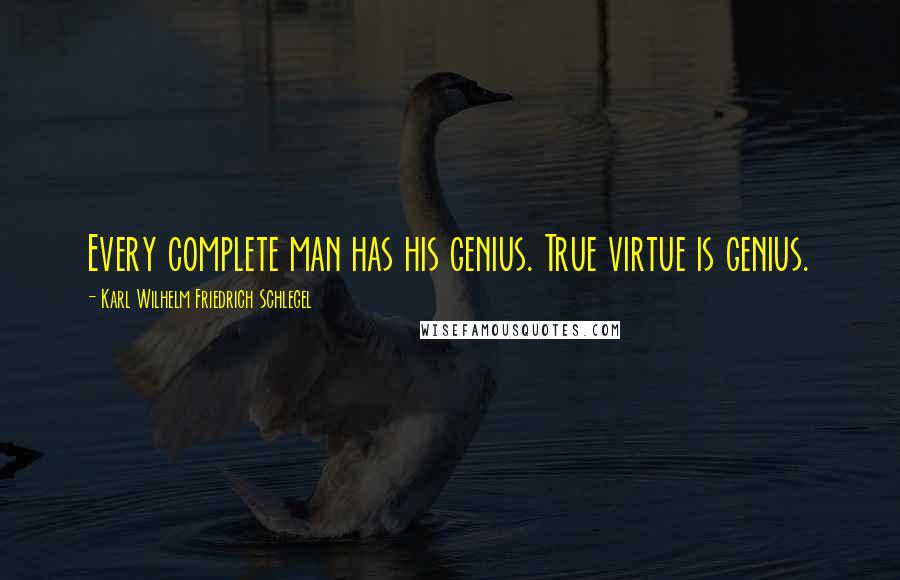 Karl Wilhelm Friedrich Schlegel Quotes: Every complete man has his genius. True virtue is genius.