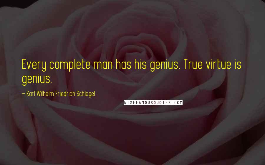 Karl Wilhelm Friedrich Schlegel Quotes: Every complete man has his genius. True virtue is genius.