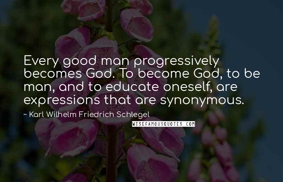 Karl Wilhelm Friedrich Schlegel Quotes: Every good man progressively becomes God. To become God, to be man, and to educate oneself, are expressions that are synonymous.