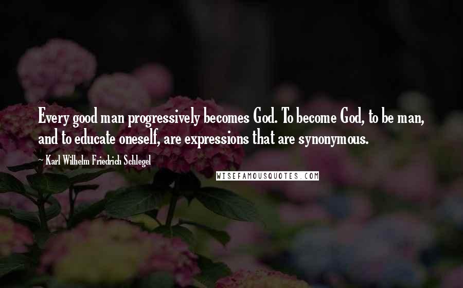 Karl Wilhelm Friedrich Schlegel Quotes: Every good man progressively becomes God. To become God, to be man, and to educate oneself, are expressions that are synonymous.