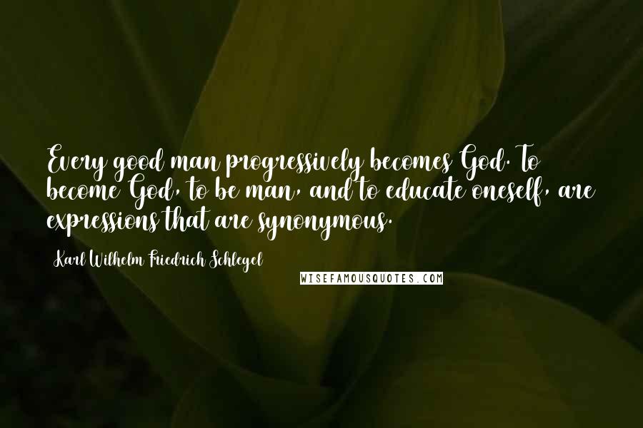 Karl Wilhelm Friedrich Schlegel Quotes: Every good man progressively becomes God. To become God, to be man, and to educate oneself, are expressions that are synonymous.