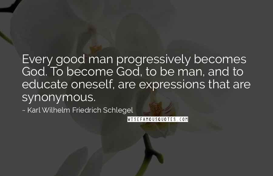 Karl Wilhelm Friedrich Schlegel Quotes: Every good man progressively becomes God. To become God, to be man, and to educate oneself, are expressions that are synonymous.