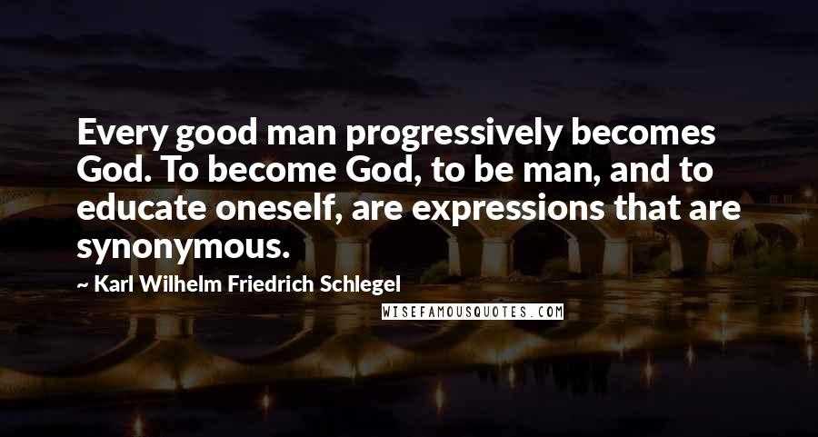 Karl Wilhelm Friedrich Schlegel Quotes: Every good man progressively becomes God. To become God, to be man, and to educate oneself, are expressions that are synonymous.