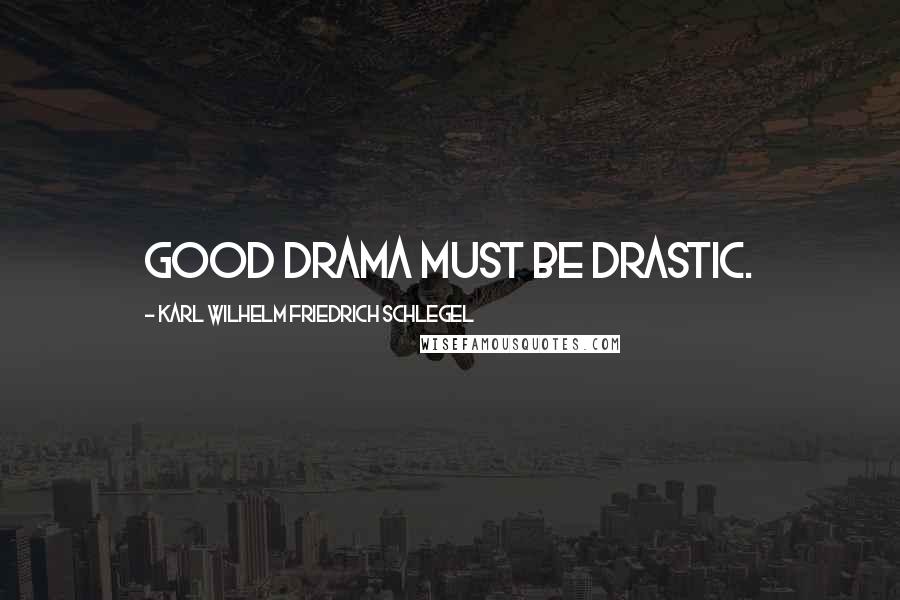 Karl Wilhelm Friedrich Schlegel Quotes: Good drama must be drastic.