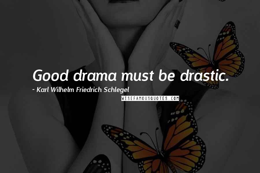 Karl Wilhelm Friedrich Schlegel Quotes: Good drama must be drastic.