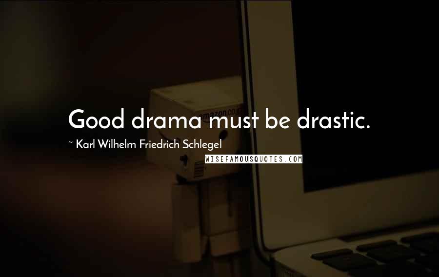 Karl Wilhelm Friedrich Schlegel Quotes: Good drama must be drastic.