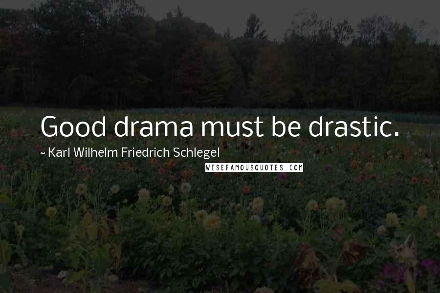Karl Wilhelm Friedrich Schlegel Quotes: Good drama must be drastic.