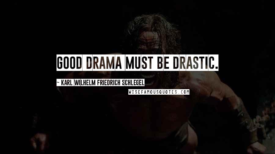 Karl Wilhelm Friedrich Schlegel Quotes: Good drama must be drastic.