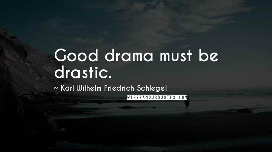 Karl Wilhelm Friedrich Schlegel Quotes: Good drama must be drastic.
