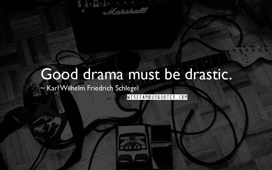 Karl Wilhelm Friedrich Schlegel Quotes: Good drama must be drastic.