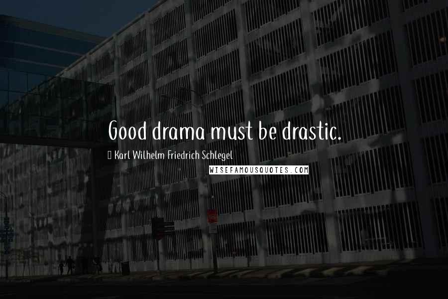 Karl Wilhelm Friedrich Schlegel Quotes: Good drama must be drastic.