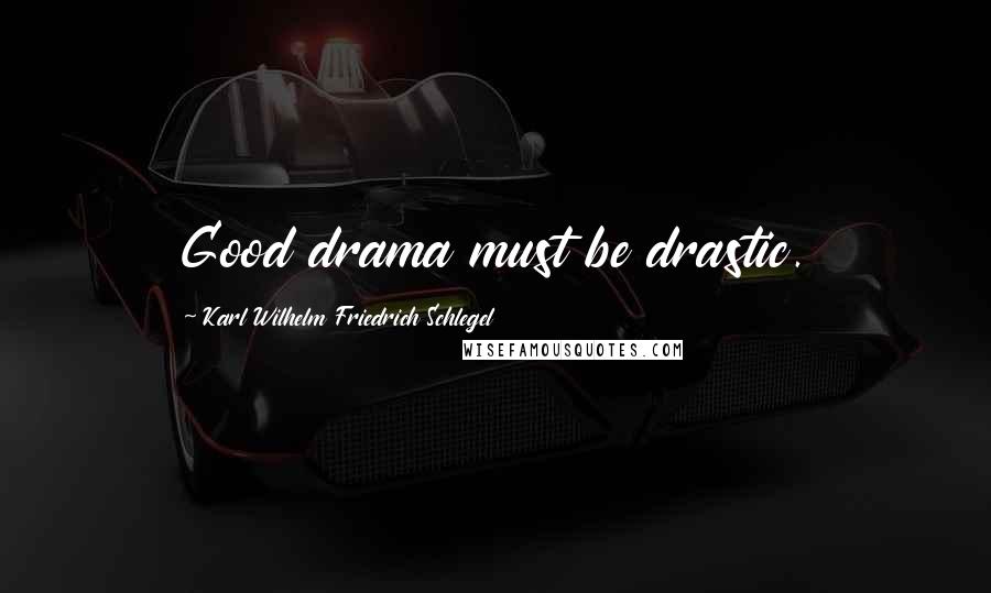 Karl Wilhelm Friedrich Schlegel Quotes: Good drama must be drastic.
