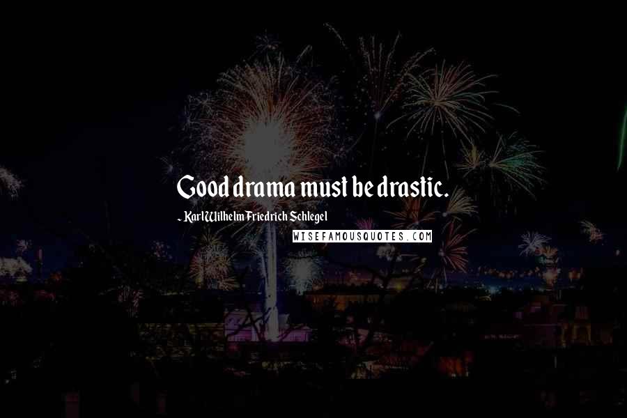 Karl Wilhelm Friedrich Schlegel Quotes: Good drama must be drastic.
