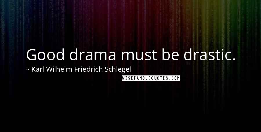 Karl Wilhelm Friedrich Schlegel Quotes: Good drama must be drastic.