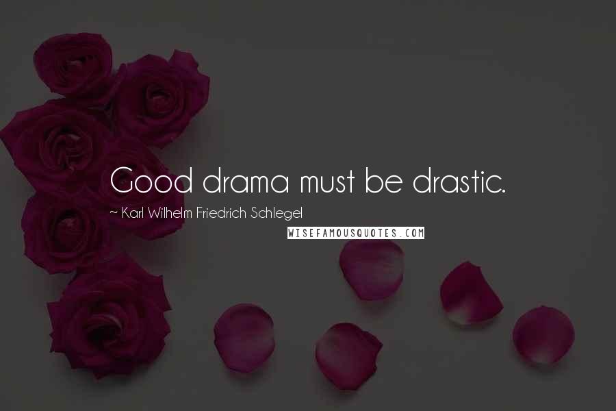 Karl Wilhelm Friedrich Schlegel Quotes: Good drama must be drastic.