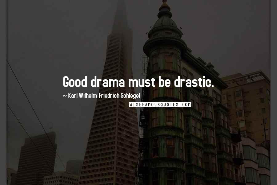 Karl Wilhelm Friedrich Schlegel Quotes: Good drama must be drastic.
