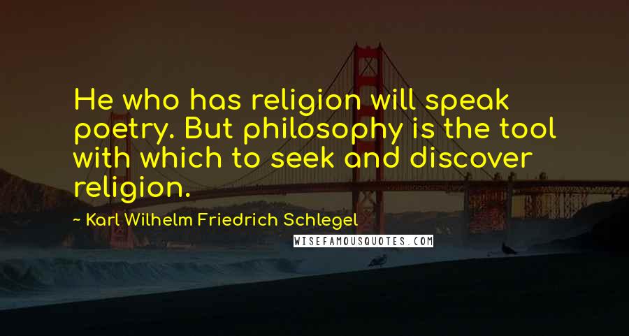 Karl Wilhelm Friedrich Schlegel Quotes: He who has religion will speak poetry. But philosophy is the tool with which to seek and discover religion.