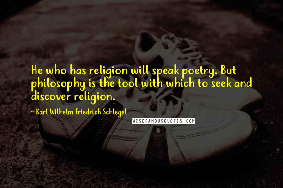 Karl Wilhelm Friedrich Schlegel Quotes: He who has religion will speak poetry. But philosophy is the tool with which to seek and discover religion.