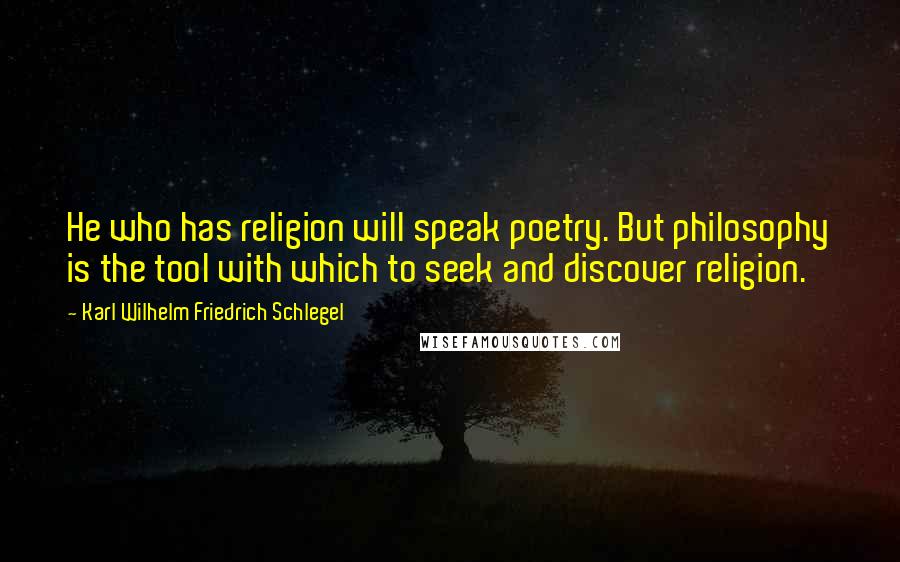 Karl Wilhelm Friedrich Schlegel Quotes: He who has religion will speak poetry. But philosophy is the tool with which to seek and discover religion.