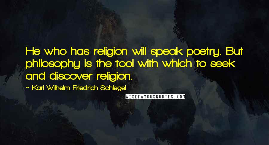 Karl Wilhelm Friedrich Schlegel Quotes: He who has religion will speak poetry. But philosophy is the tool with which to seek and discover religion.