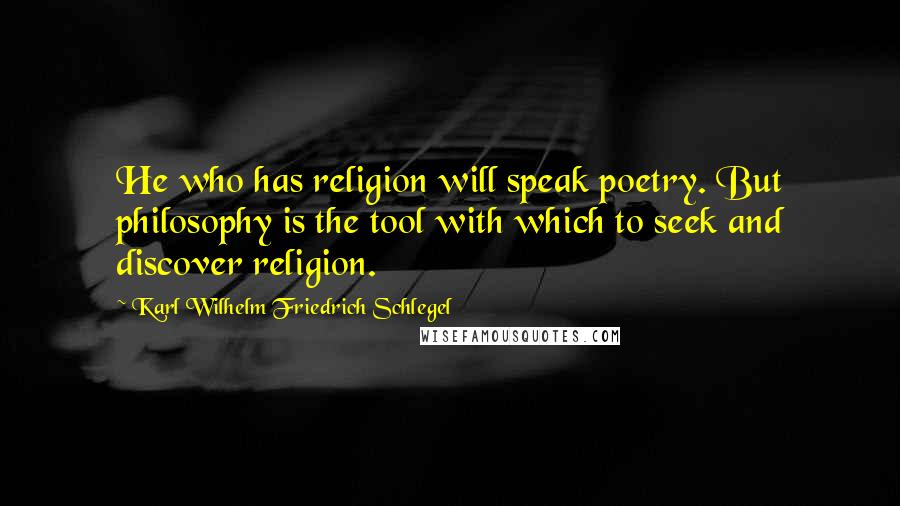 Karl Wilhelm Friedrich Schlegel Quotes: He who has religion will speak poetry. But philosophy is the tool with which to seek and discover religion.