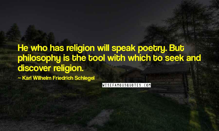 Karl Wilhelm Friedrich Schlegel Quotes: He who has religion will speak poetry. But philosophy is the tool with which to seek and discover religion.