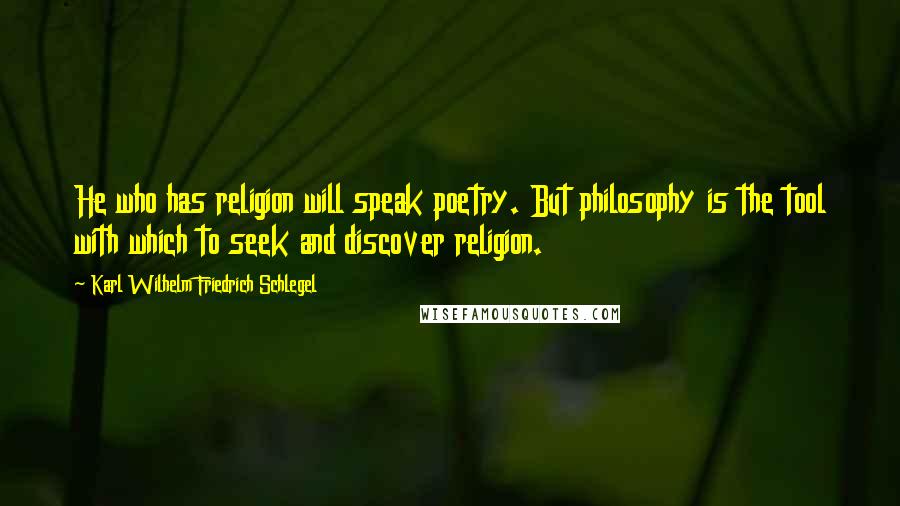 Karl Wilhelm Friedrich Schlegel Quotes: He who has religion will speak poetry. But philosophy is the tool with which to seek and discover religion.