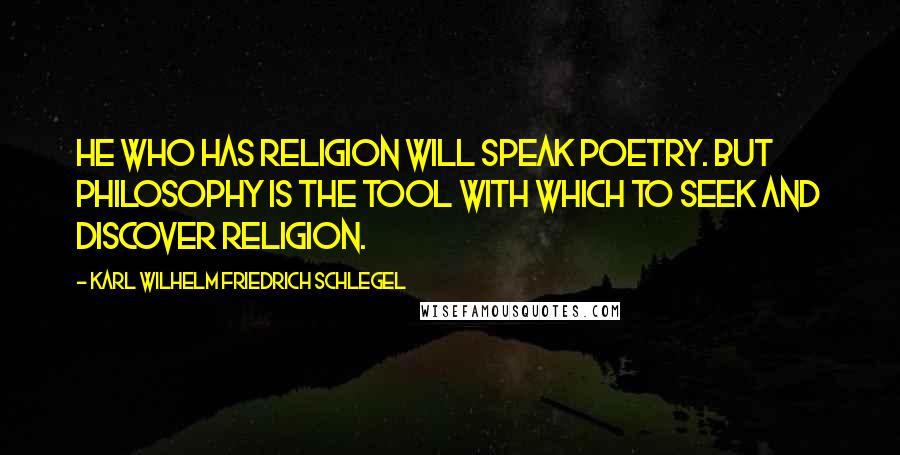 Karl Wilhelm Friedrich Schlegel Quotes: He who has religion will speak poetry. But philosophy is the tool with which to seek and discover religion.