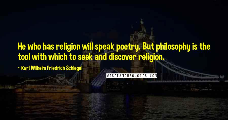 Karl Wilhelm Friedrich Schlegel Quotes: He who has religion will speak poetry. But philosophy is the tool with which to seek and discover religion.