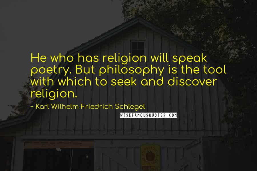 Karl Wilhelm Friedrich Schlegel Quotes: He who has religion will speak poetry. But philosophy is the tool with which to seek and discover religion.