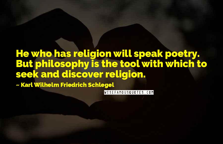 Karl Wilhelm Friedrich Schlegel Quotes: He who has religion will speak poetry. But philosophy is the tool with which to seek and discover religion.
