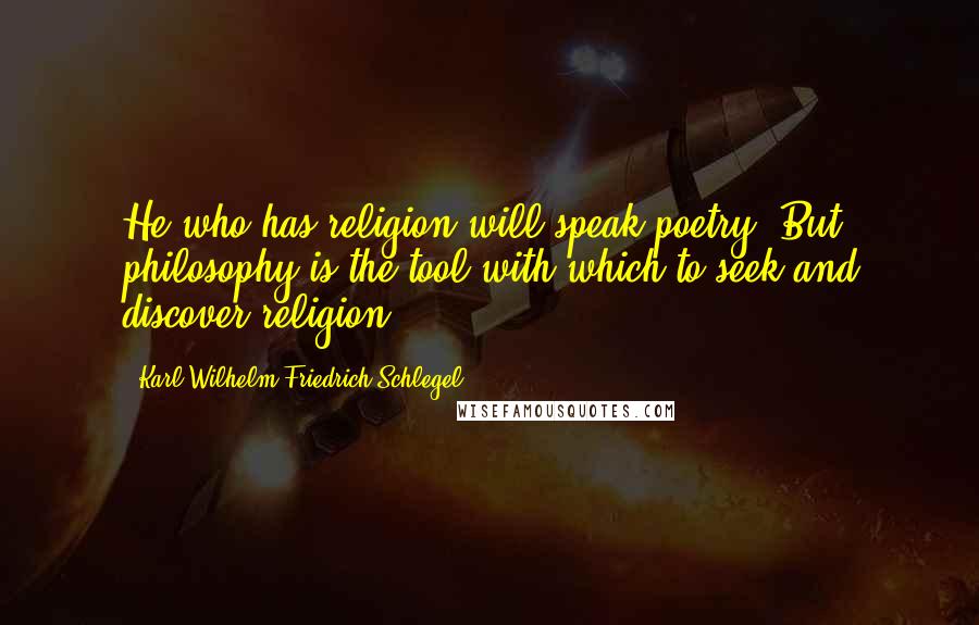 Karl Wilhelm Friedrich Schlegel Quotes: He who has religion will speak poetry. But philosophy is the tool with which to seek and discover religion.