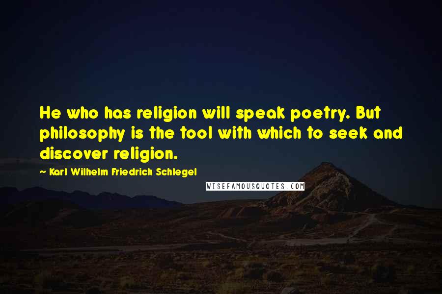 Karl Wilhelm Friedrich Schlegel Quotes: He who has religion will speak poetry. But philosophy is the tool with which to seek and discover religion.