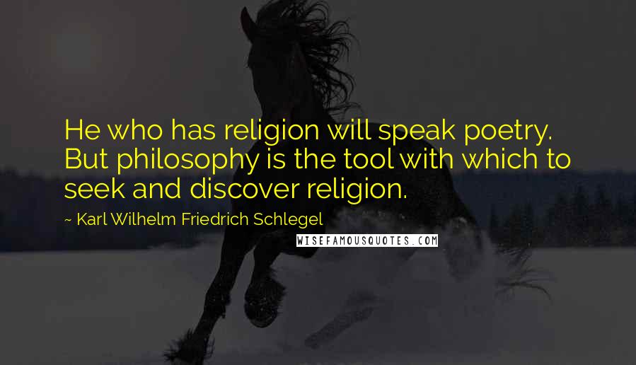 Karl Wilhelm Friedrich Schlegel Quotes: He who has religion will speak poetry. But philosophy is the tool with which to seek and discover religion.