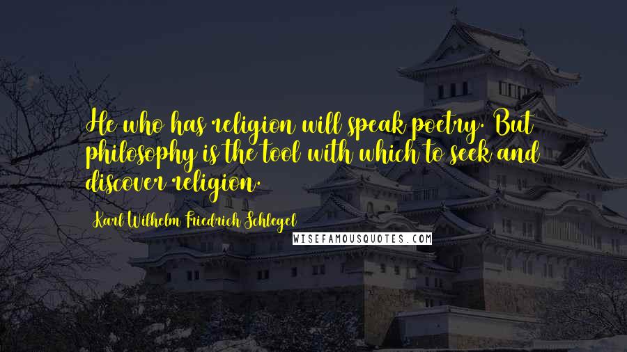 Karl Wilhelm Friedrich Schlegel Quotes: He who has religion will speak poetry. But philosophy is the tool with which to seek and discover religion.