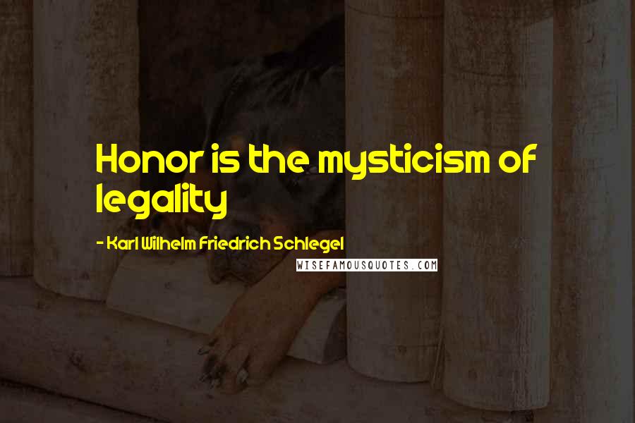 Karl Wilhelm Friedrich Schlegel Quotes: Honor is the mysticism of legality