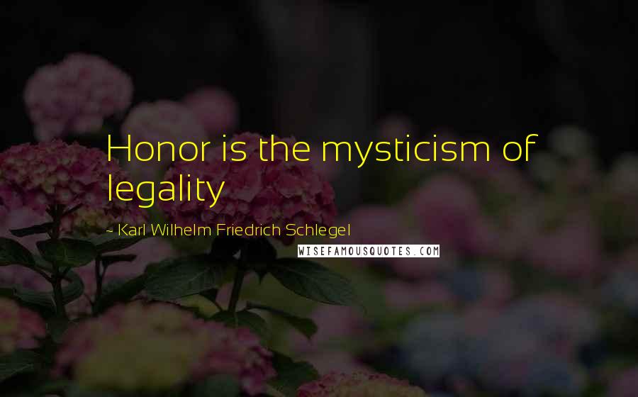 Karl Wilhelm Friedrich Schlegel Quotes: Honor is the mysticism of legality