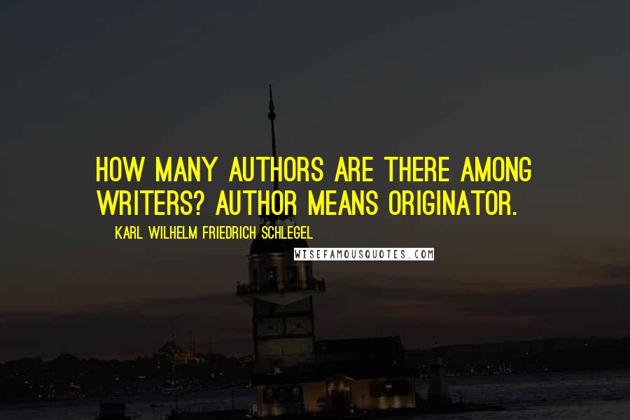 Karl Wilhelm Friedrich Schlegel Quotes: How many authors are there among writers? Author means originator.